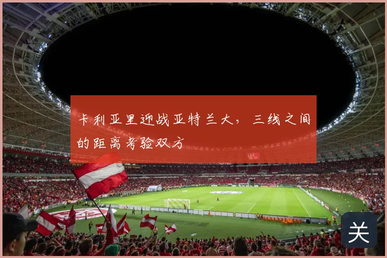 卡利亚里迎战亚特兰大，三线之间的距离考验双方