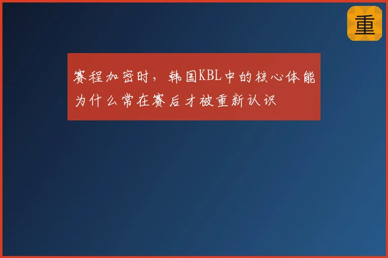 赛程加密时，韩国KBL中的核心体能为什么常在赛后才被重新认识