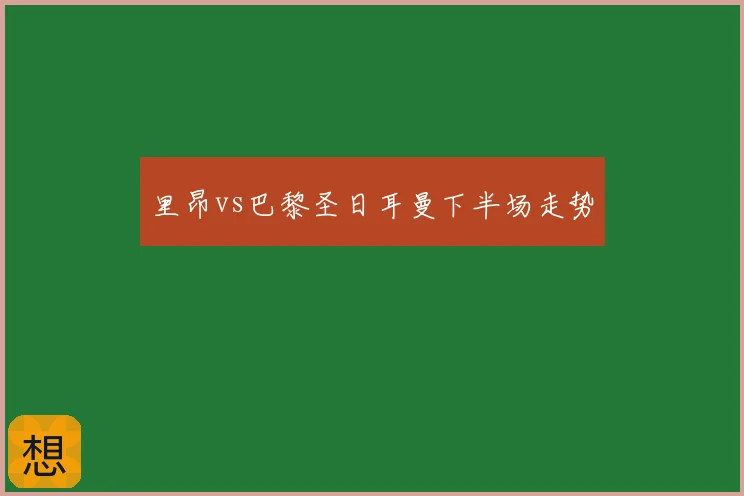 里昂vs巴黎圣日耳曼下半场走势