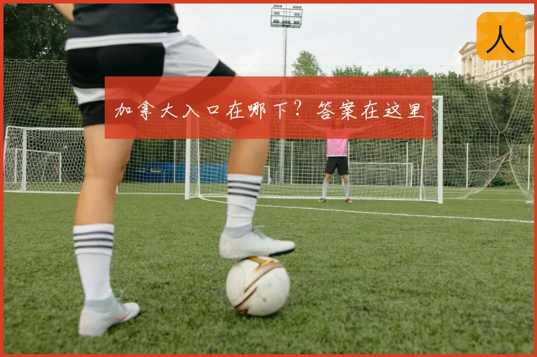 加拿大入口在哪下？答案在这里