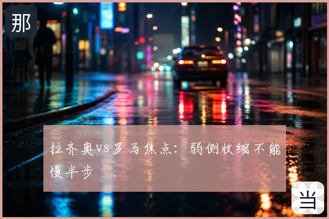 拉齐奥vs罗马焦点：弱侧收缩不能慢半步