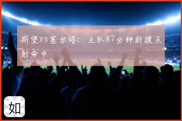 斯堡vs塞尔塔：主队87分钟新援点射命中